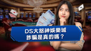 DS大怒神娛樂城詐騙是真的嗎？會出金嗎？３點判斷詐騙黑網！
