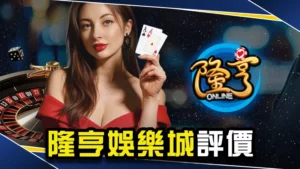 娛樂城推薦-隆亨娛樂城評價介紹!