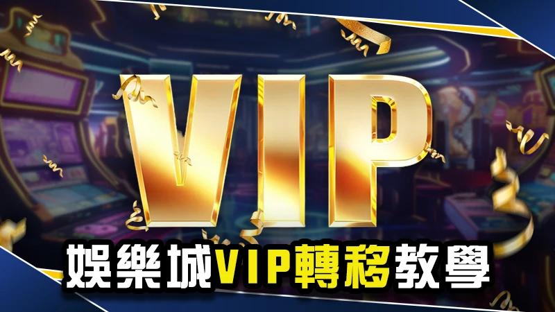 娛樂城VIP轉移教學全攻略｜高額返水、專屬優惠一次掌握