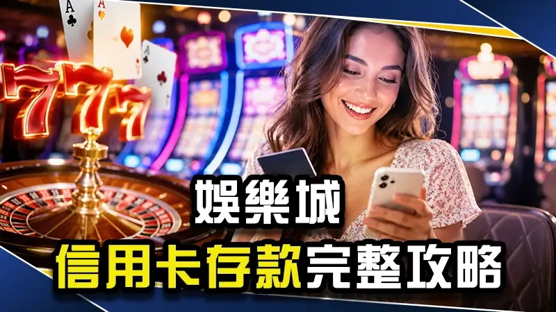 娛樂城可以刷信用卡？娛樂城信用卡存款完整攻略